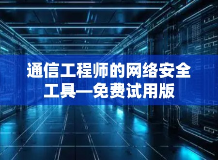 通信工程师的网络安全工具—免费试用版 通信工程师的网络安全工具—免费试用版