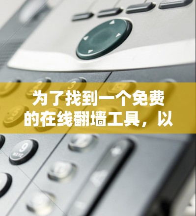 为了找到一个免费的在线翻墙工具，以下是一些推荐和详细步骤