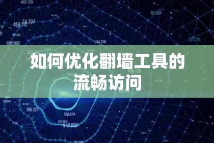 如何优化翻墙工具的流畅访问