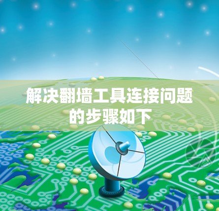 解决翻墙工具连接问题的步骤如下 解决翻墙工具连接问题的步骤如下