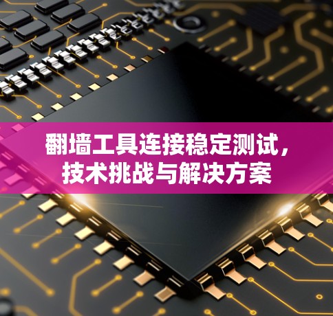 翻墙工具连接稳定测试，技术挑战与解决方案