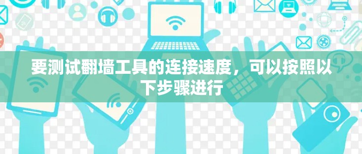 要测试翻墙工具的连接速度,可以按照以下步骤进行 要测试翻墙工具的连接速度,可以按照以下步骤进行
