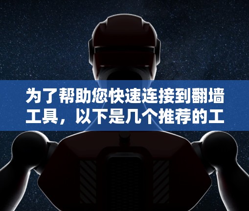 为了帮助您快速连接到翻墙工具，以下是几个推荐的工具和方法