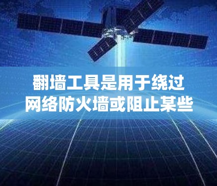 翻墙工具是用于绕过网络防火墙或阻止某些网站访问的软件。以下是对翻墙工具的详细介绍,帮助用户选择合适的工具以快速访问目标网站 翻墙工具是用于绕过网络防火墙或阻止某些网站访问的软件。以下是对翻墙工具的详细介绍,帮助用户选择合适的工具以快速访问目标网站