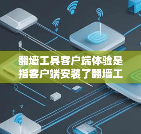 翻墙工具客户端体验是指客户端安装了翻墙工具后，用户在客户端上能够访问这些工具。翻墙工具通常用于绕过服务器墙或爬取访问记录等，因此客户端体验可能包括以下内容