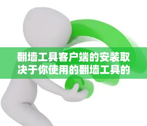 翻墙工具客户端的安装取决于你使用的翻墙工具的类型。以下两种情况下的安装步骤分别说明