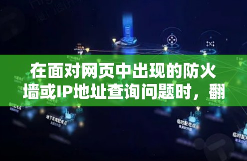 在面对网页中出现的防火墙或IP地址查询问题时，翻墙工具是一个有效的解决方案。以下是一些推荐的翻墙工具及其适用场景和使用方法