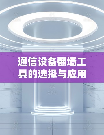 通信设备翻墙工具的选择与应用
