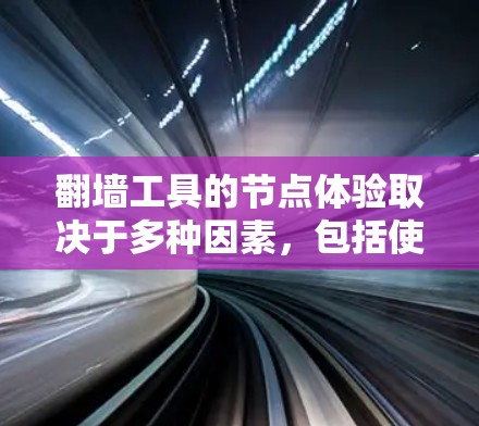 翻墙工具的节点体验取决于多种因素，包括使用的设备、工具的版本、网络环境以及用户自身的使用习惯。以下是一些可能的节点体验和相关考虑因素