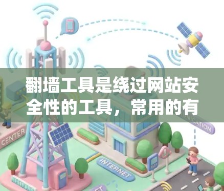 翻墙工具是绕过网站安全性的工具，常用的有G2、D2、D2等。以下是一步步的指南，帮助你切换和使用翻墙工具