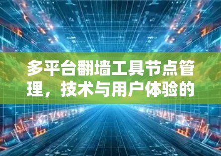 多平台翻墙工具节点管理，技术与用户体验的双刃剑