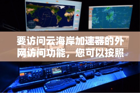 要访问云海岸加速器的外网访问功能，您可以按照以下步骤操作