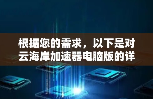 根据您的需求,以下是对云海岸加速器电脑版的详细总结和建议 根据您的需求,以下是对云海岸加速器电脑版的详细总结和建议