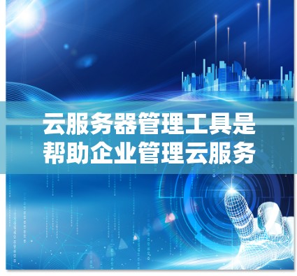 云服务器管理工具是帮助企业管理云服务器的综合管理平台,涵盖了从资源管理到监控的各个方面。以下是对这些工具的详细介绍 云服务器管理工具是帮助企业管理云服务器的综合管理平台,涵盖了从资源管理到监控的各个方面。以下是对这些工具的详细介绍