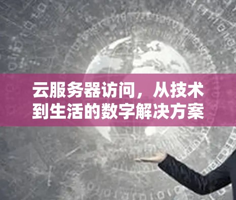 云服务器访问，从技术到生活的数字解决方案