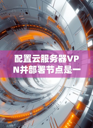 配置云服务器VPN并部署节点是一个系统工程,涉及多个步骤和注意事项。以下是详细的步骤指南,帮助您顺利完成任务 配置云服务器VPN并部署节点是一个系统工程,涉及多个步骤和注意事项。以下是详细的步骤指南,帮助您顺利完成任务