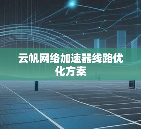 云帆网络加速器线路优化方案