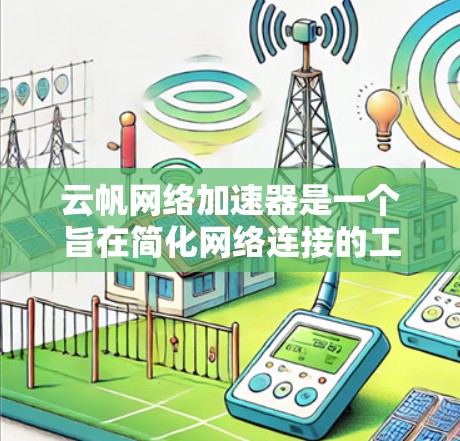 云帆网络加速器是一个旨在简化网络连接的工具，主要功能包括加速网络连接、管理默认连接以及调整连接参数。以下是关于该工具的详细分析