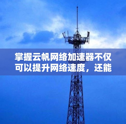 掌握云帆网络加速器不仅可以提升网络速度，还能增强数据传输的稳定性。以下是一步步的教程指南