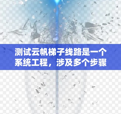 测试云帆梯子线路是一个系统工程,涉及多个步骤和可能的挑战。以下是一个结构化的步骤指南,帮助您全面进行测试 测试云帆梯子线路是一个系统工程,涉及多个步骤和可能的挑战。以下是一个结构化的步骤指南,帮助您全面进行测试