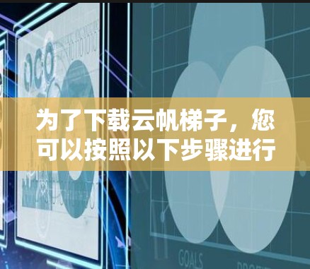 为了下载云帆梯子，您可以按照以下步骤进行