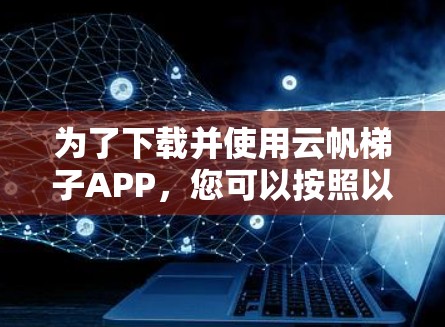 为了下载并使用云帆梯子APP,您可以按照以下步骤进行 为了下载并使用云帆梯子APP,您可以按照以下步骤进行
