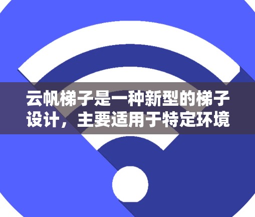 云帆梯子是一种新型的梯子设计，主要适用于特定环境如户外活动、建筑工地等。以下是其使用说明的详细 breakdown