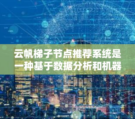 云帆梯子节点推荐系统是一种基于数据分析和机器学习的在线学习平台推荐功能,旨在帮助用户找到符合其兴趣的学习资源。以下是该系统的详细说明 云帆梯子节点推荐系统是一种基于数据分析和机器学习的在线学习平台推荐功能,旨在帮助用户找到符合其兴趣的学习资源。以下是该系统的详细说明