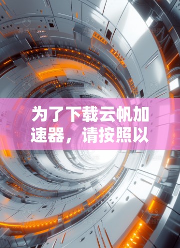 为了下载云帆加速器,请按照以下步骤进行 为了下载云帆加速器,请按照以下步骤进行