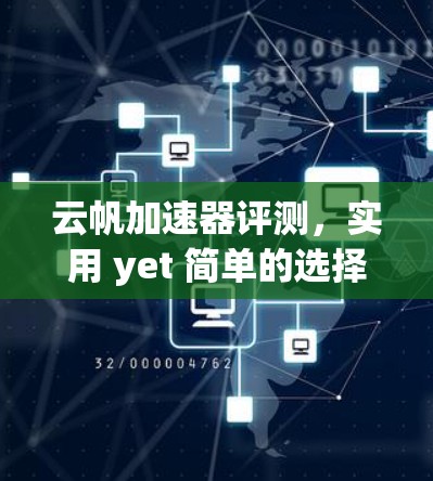 云帆加速器评测,实用 yet 简单的选择 云帆加速器评测,实用 yet 简单的选择