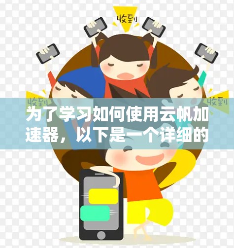 为了学习如何使用云帆加速器，以下是一个详细的教程步骤