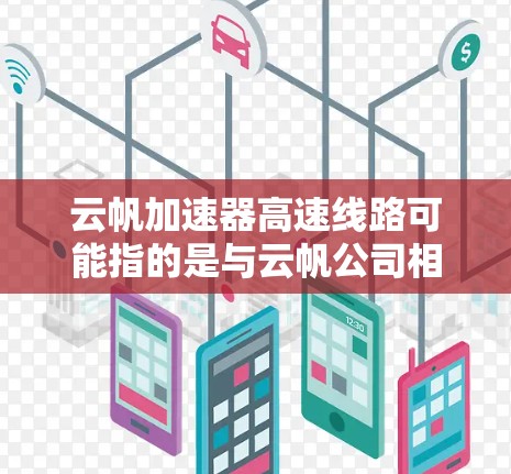 云帆加速器高速线路可能指的是与云帆公司相关的加速器项目，或者是某个特定品牌的产品。不过具体含义需要更多的上下文来确定