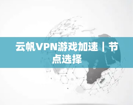 云帆VPN游戏加速｜节点选择