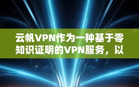 云帆VPN作为一种基于零知识证明的VPN服务，以其安全性和便捷性著称。以下是对云帆VPN体验的详细分享