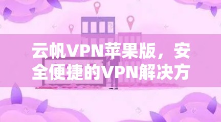 云帆VPN苹果版，安全便捷的VPN解决方案