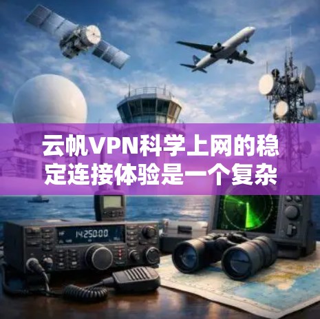 云帆VPN科学上网的稳定连接体验是一个复杂的问题，涉及多个方面。以下是对该问题的分步解释