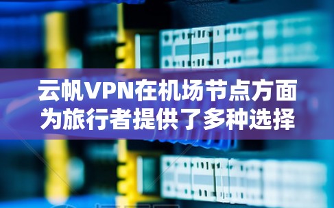 云帆VPN在机场节点方面为旅行者提供了多种选择,覆盖了多个国家和地区,包括美国、加拿大、欧洲、东南亚、亚洲等。以下是详细的了解 云帆VPN在机场节点方面为旅行者提供了多种选择,覆盖了多个国家和地区,包括美国、加拿大、欧洲、东南亚、亚洲等。以下是详细的了解