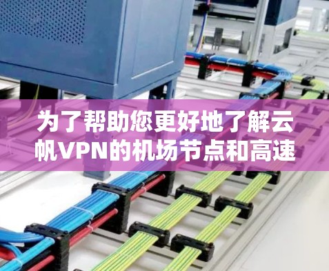 为了帮助您更好地了解云帆VPN的机场节点和高速线路推荐，以下是分步的解决方案