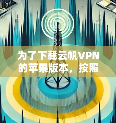为了下载云帆VPN的苹果版本,按照以下步骤进行 为了下载云帆VPN的苹果版本,按照以下步骤进行