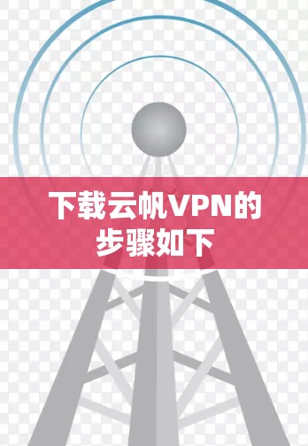 下载云帆VPN的步骤如下