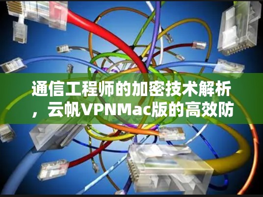 通信工程师的加密技术解析,云帆VPNMac版的高效防护之道 通信工程师的加密技术解析,云帆VPNMac版的高效防护之道