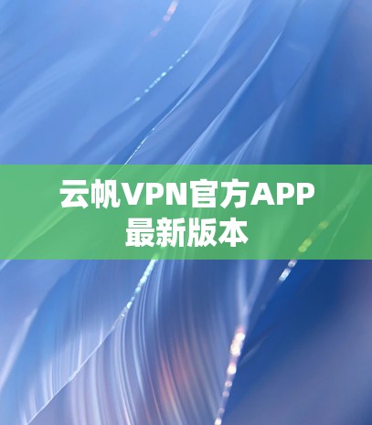 云帆VPN官方APP最新版本 云帆VPN官方APP最新版本