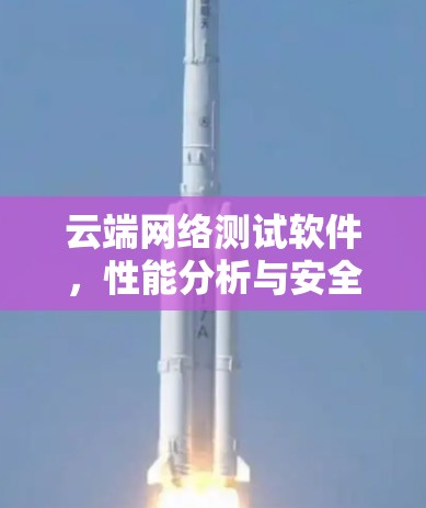 云端网络测试软件,性能分析与安全监控 云端网络测试软件,性能分析与安全监控