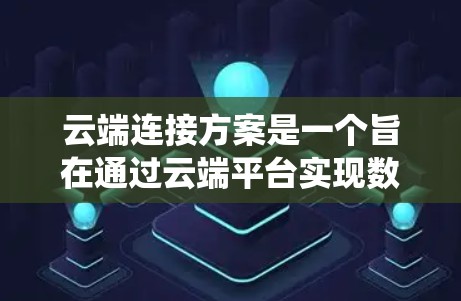 云端连接方案是一个旨在通过云端平台实现数据和资源高效连接和管理的系统或方法。以下是对该方案的详细分析和总结