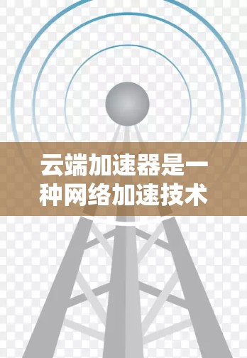 云端加速器是一种网络加速技术,通常用于提升带宽或加速数据传输。以下是对其测速问题的详细分析 云端加速器是一种网络加速技术,通常用于提升带宽或加速数据传输。以下是对其测速问题的详细分析