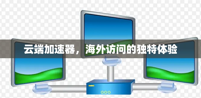 云端加速器，海外访问的独特体验