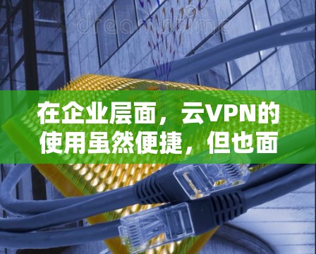 在企业层面,云VPN的使用虽然便捷,但也面临技术挑战,如配置成本、安全性、设备数量等。因此,寻找替代方案对于企业来说非常重要,以确保数据安全且具备灵活性。以下是一个全面的替代方案介绍和推荐工具列表 在企业层面,云VPN的使用虽然便捷,但也面临技术挑战,如配置成本、安全性、设备数量等。因此,寻找替代方案对于企业来说非常重要,以确保数据安全且具备灵活性。以下是一个全面的替代方案介绍和推荐工具列表