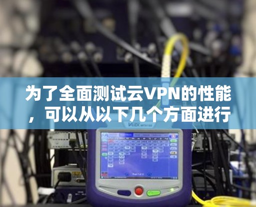 为了全面测试云VPN的性能,可以从以下几个方面进行分析和测试,以确保其在不同网络环境下的稳定性、响应时间和带宽表现 为了全面测试云VPN的性能,可以从以下几个方面进行分析和测试,以确保其在不同网络环境下的稳定性、响应时间和带宽表现