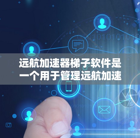 远航加速器梯子软件是一个用于管理远航加速器配置的软件工具，涵盖软件管理、配置、维护和监控。以下是一步步的使用指南