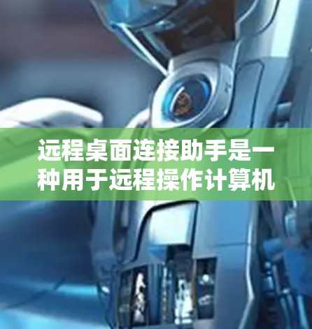 远程桌面连接助手是一种用于远程操作计算机设备的工具。以下是几种常见的远程桌面连接助手及其特点